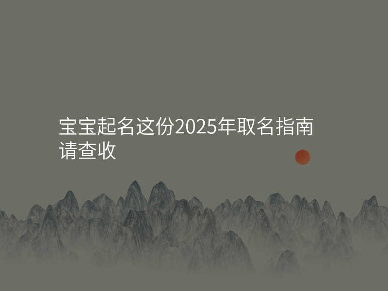 宝宝起名这份2025年取名指南请查收