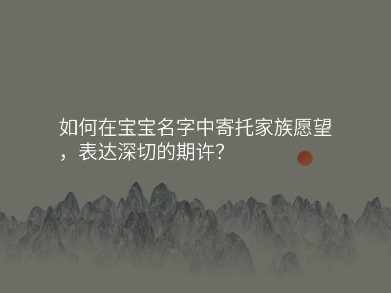 如何在宝宝名字中寄托家族愿望,表达深切的期许?