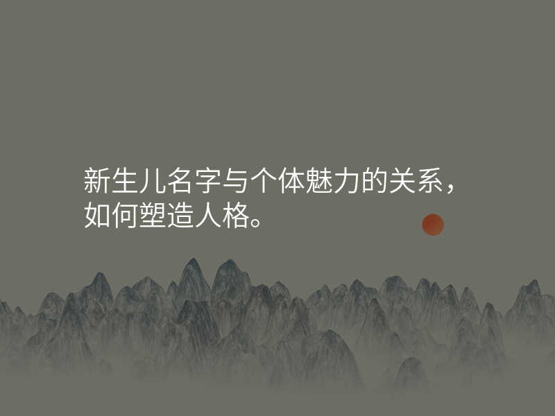 新生儿名字与个体魅力的关系,如何塑造人格。