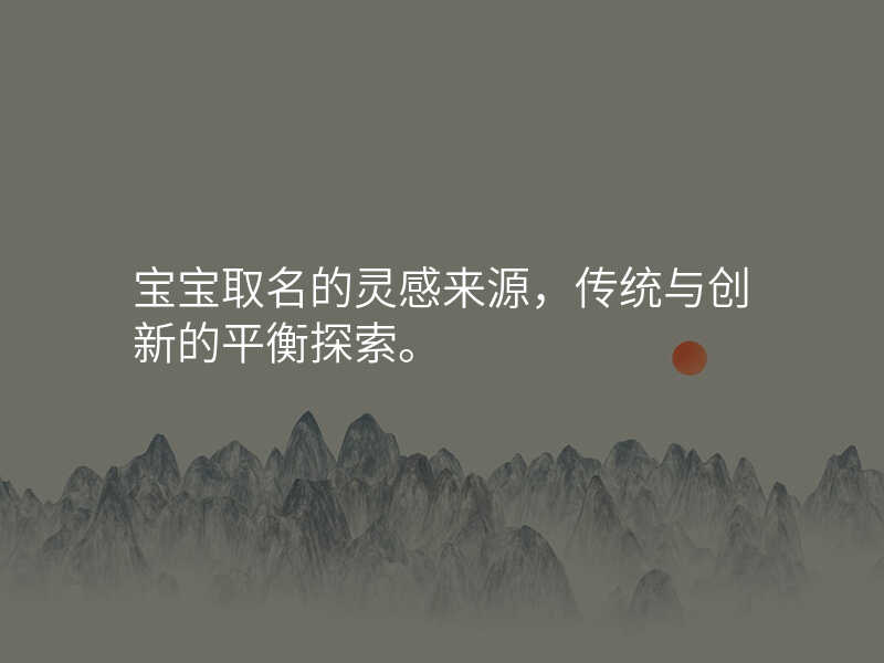 宝宝取名的灵感来源,传统与创新的平衡探索。