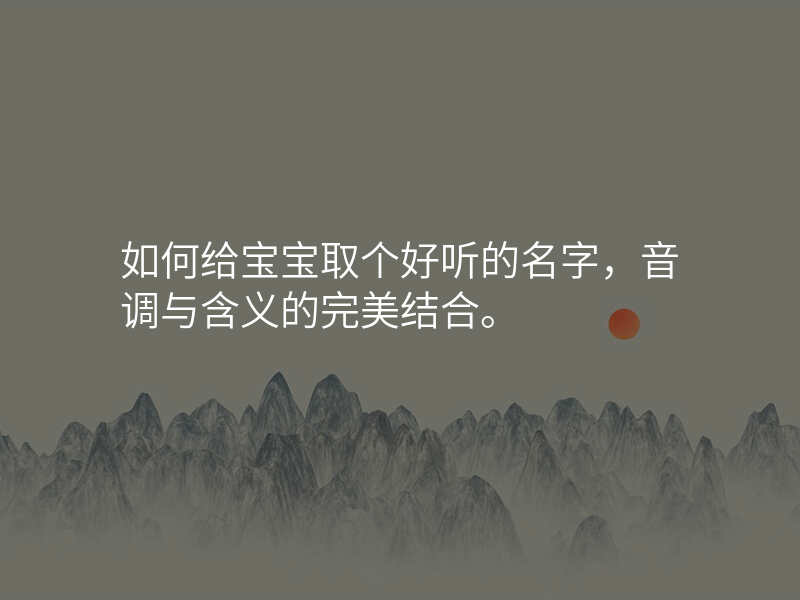 如何给宝宝取个好听的名字,音调与含义的完美结合。