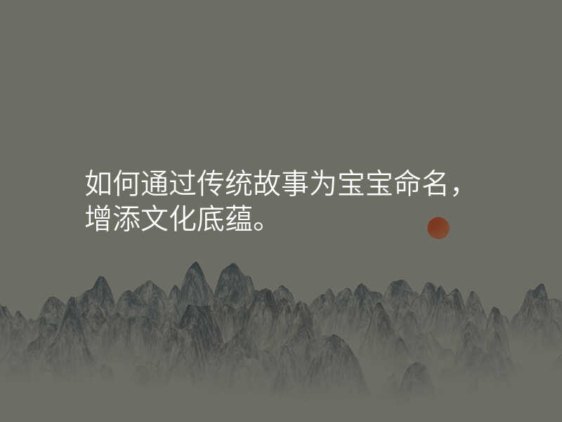 如何通过传统故事为宝宝命名,增添文化底蕴。