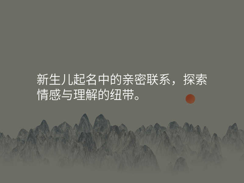 新生儿起名中的亲密联系,探索情感与理解的纽带。