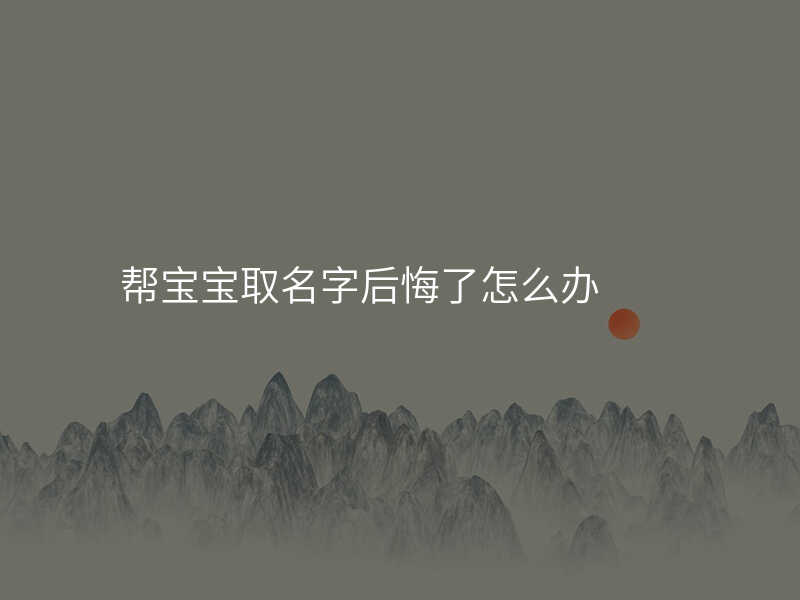 帮宝宝取名字后悔了怎么办