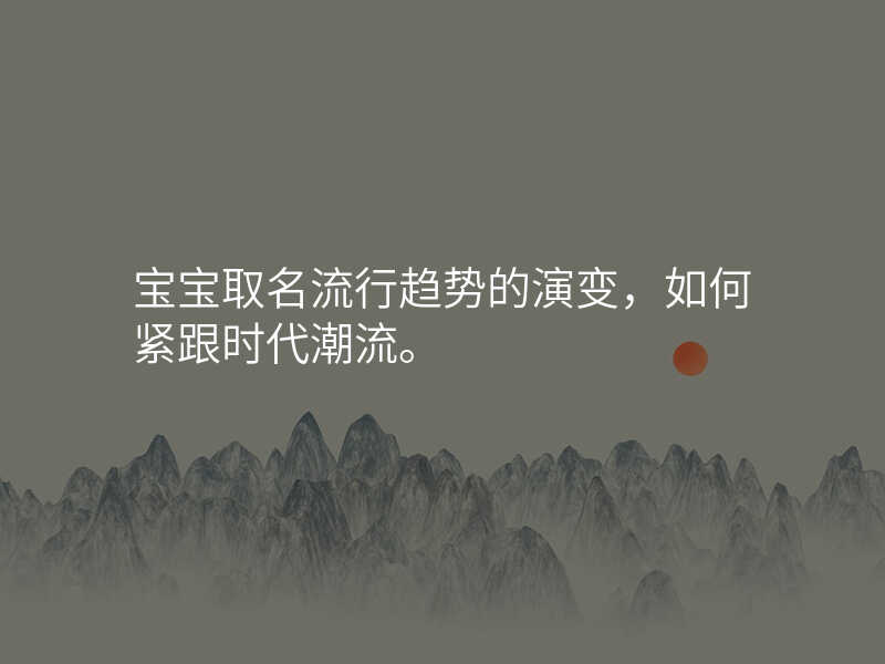 宝宝取名流行趋势的演变,如何紧跟时代潮流。