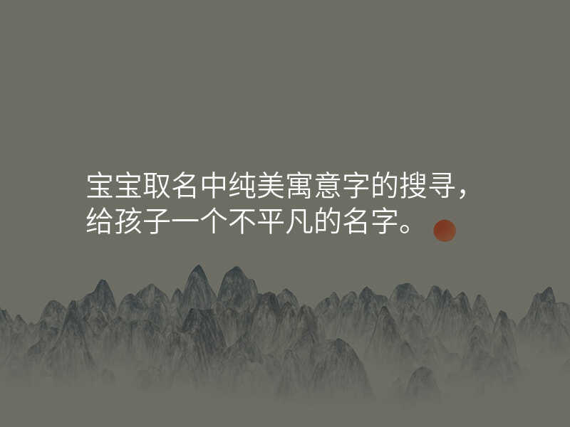 宝宝取名中纯美寓意字的搜寻,给孩子一个不平凡的名字。