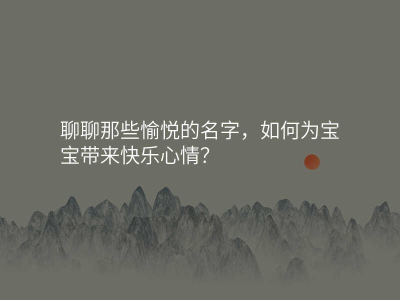 聊聊那些愉悦的名字,如何为宝宝带来快乐心情?