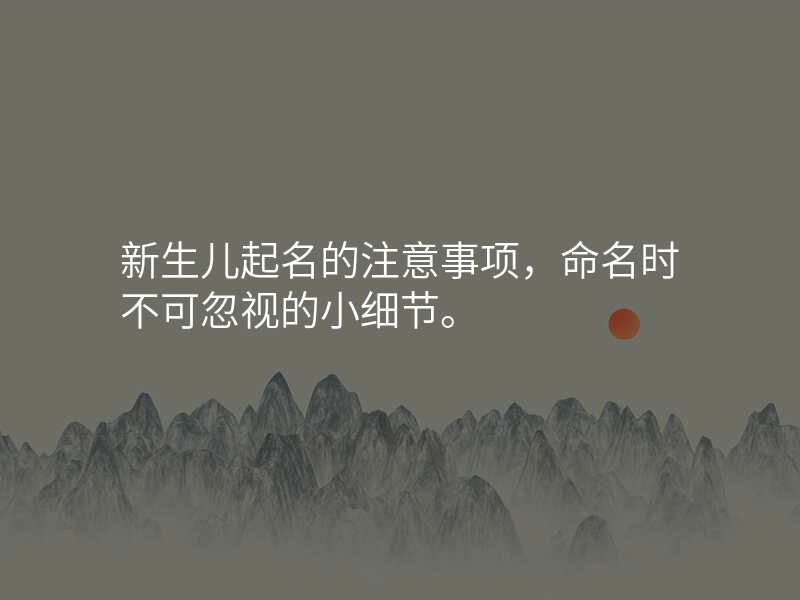 新生儿起名的注意事项,命名时不可忽视的小细节。