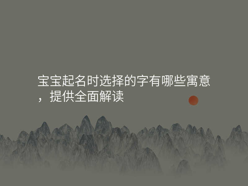 宝宝起名时选择的字有哪些寓意,提供全面解读