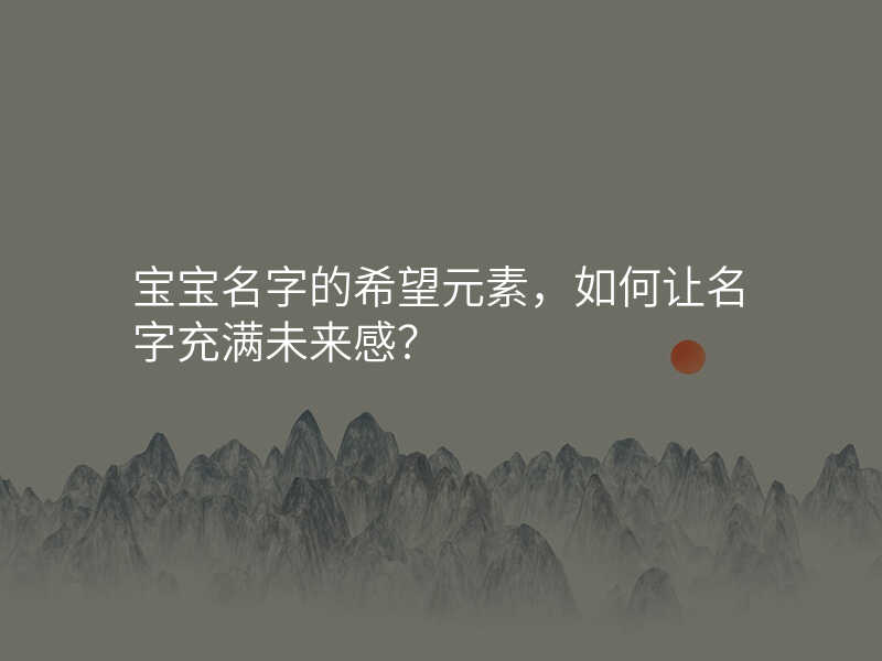 宝宝名字的希望元素,如何让名字充满未来感?