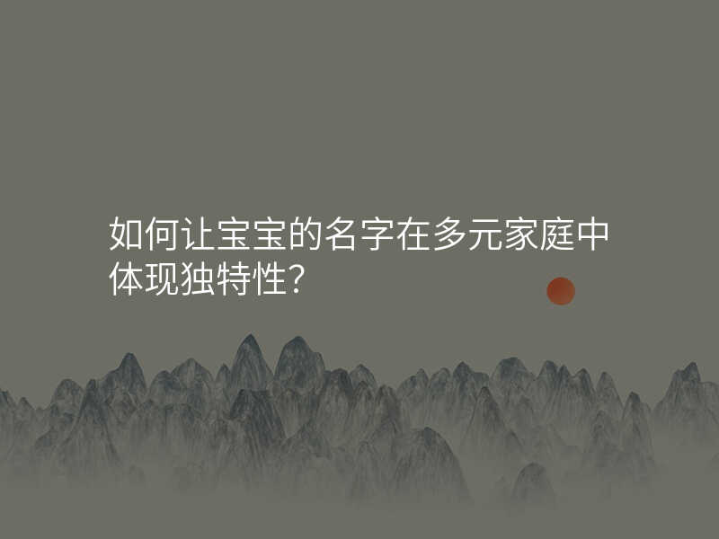 如何让宝宝的名字在多元家庭中体现独特性?