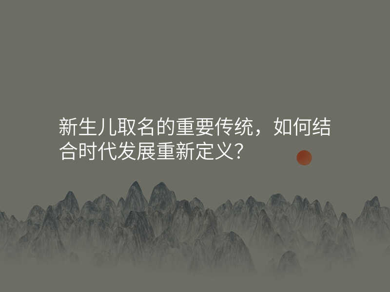 新生儿取名的重要传统,如何结合时代发展重新定义?