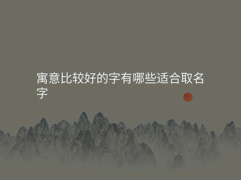 寓意比较好的字有哪些适合取名字