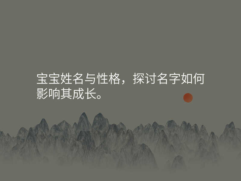 宝宝姓名与性格,探讨名字如何影响其成长。