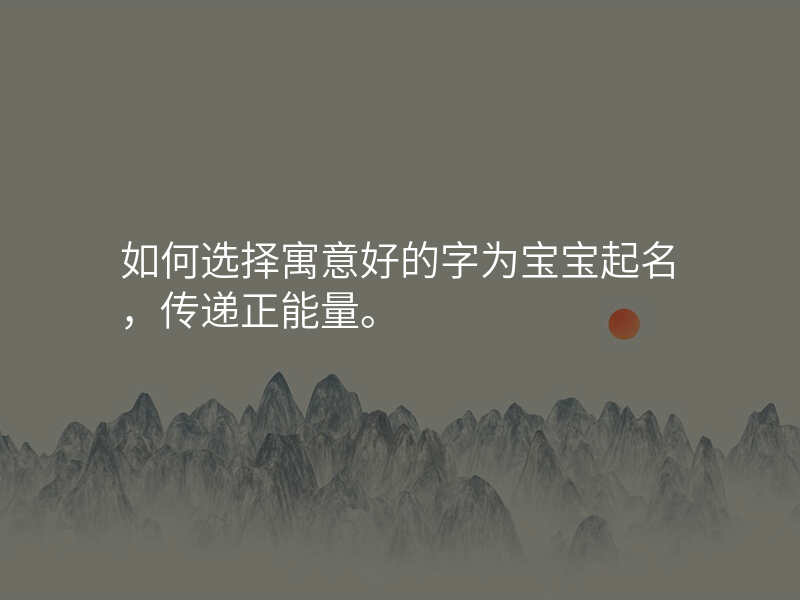 如何选择寓意好的字为宝宝起名,传递正能量。