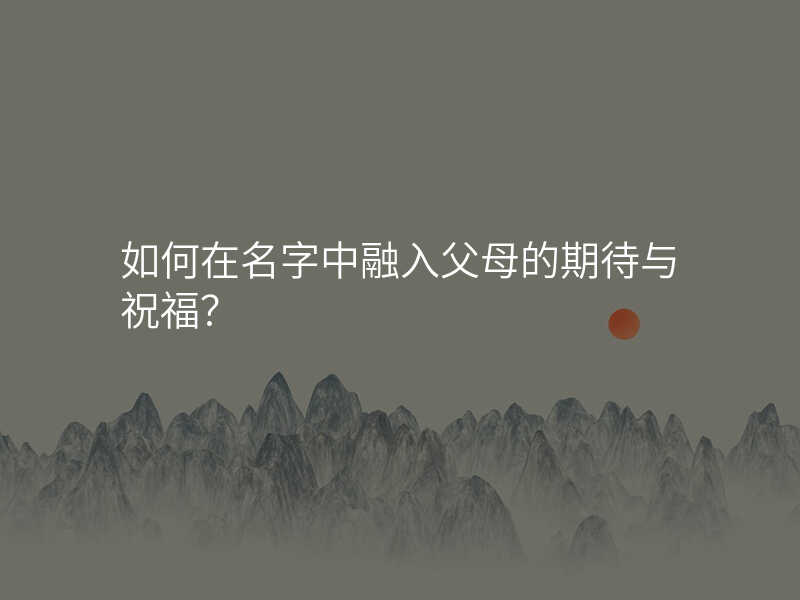 如何在名字中融入父母的期待与祝福?