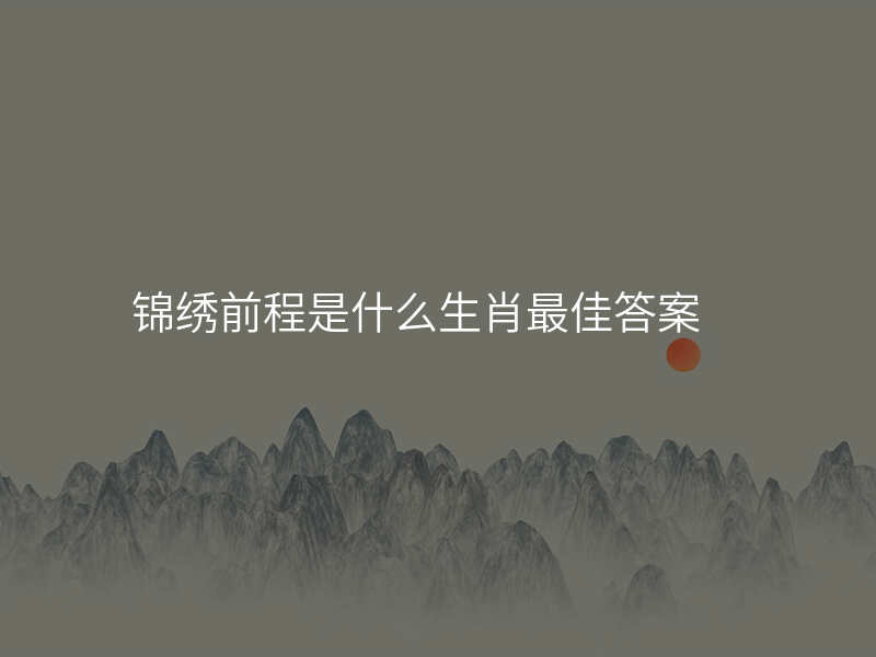锦绣前程是什么生肖最佳答案