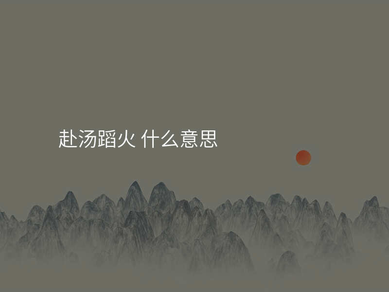 赴汤蹈火 什么意思