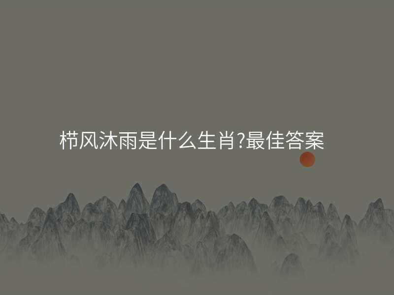 栉风沐雨是什么生肖?最佳答案