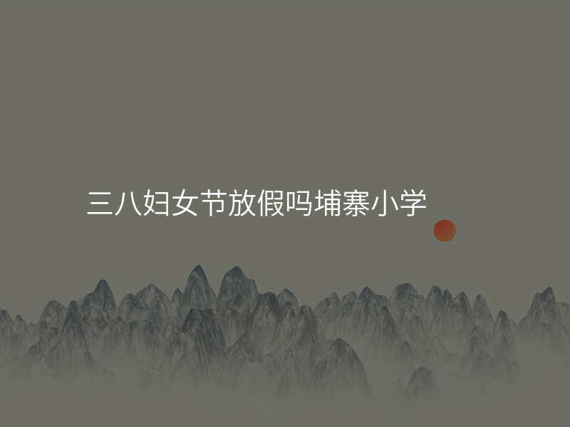 三八妇女节放假吗埔寨小学