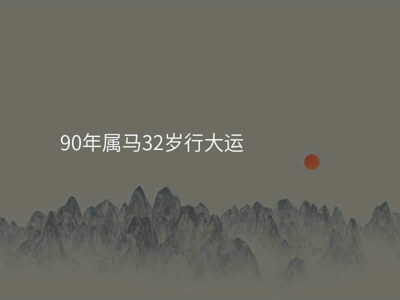 90年属马32岁行大运