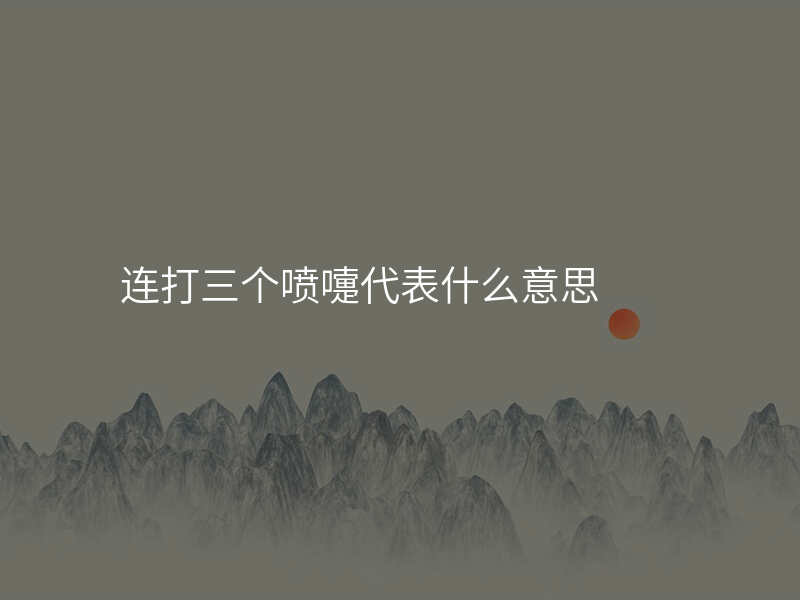 连打三个喷嚏代表什么意思