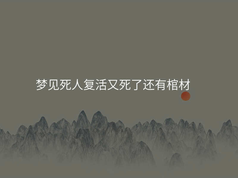 梦见死人复活又死了还有棺材