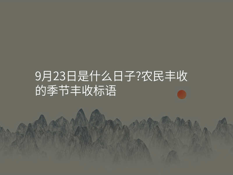 9月23日是什么日子?农民丰收的季节丰收标语