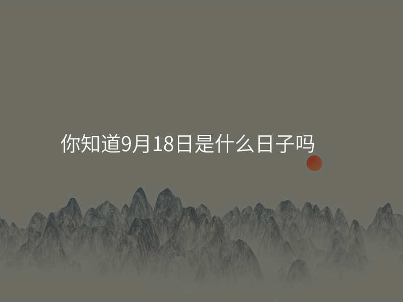 你知道9月18日是什么日子吗