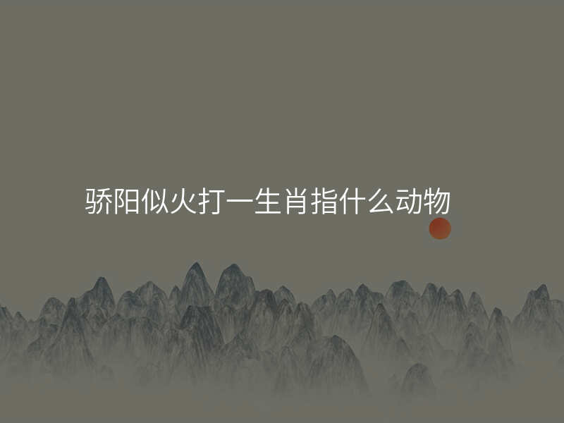 骄阳似火打一生肖指什么动物