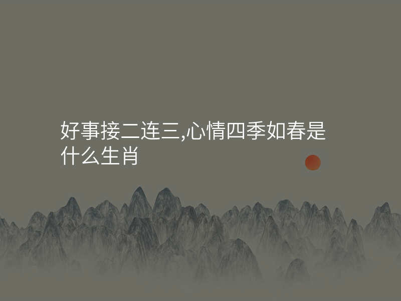 好事接二连三,心情四季如春是什么生肖