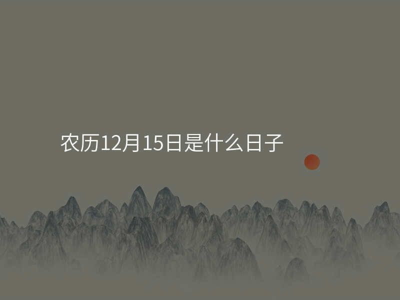 农历12月15日是什么日子