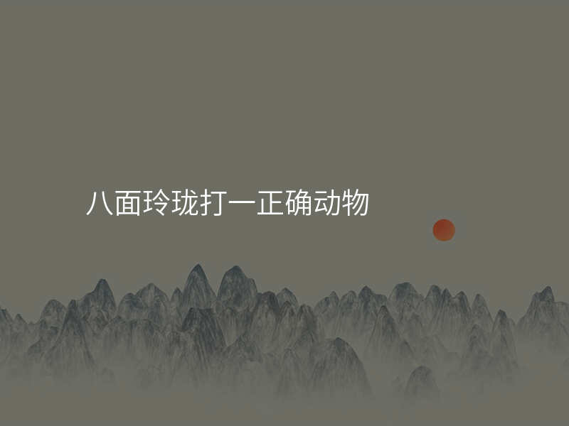 八面玲珑打一正确动物