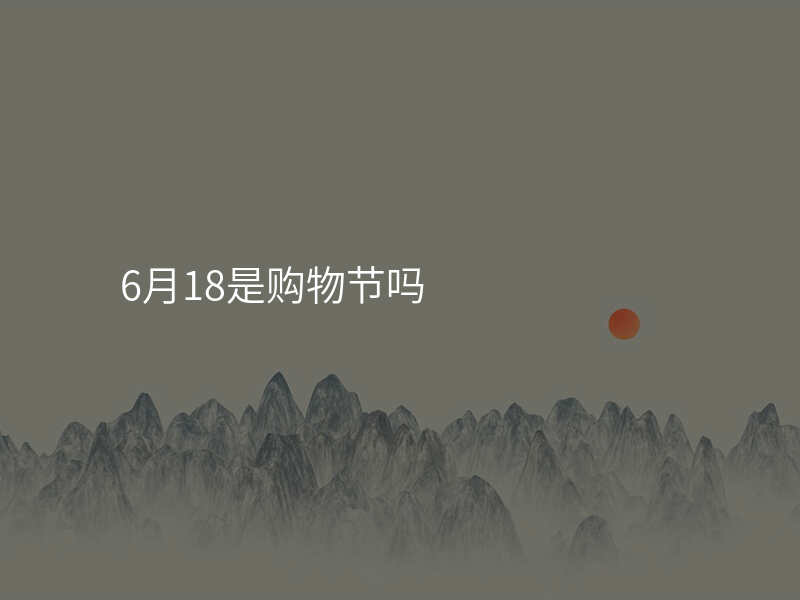 6月18是购物节吗