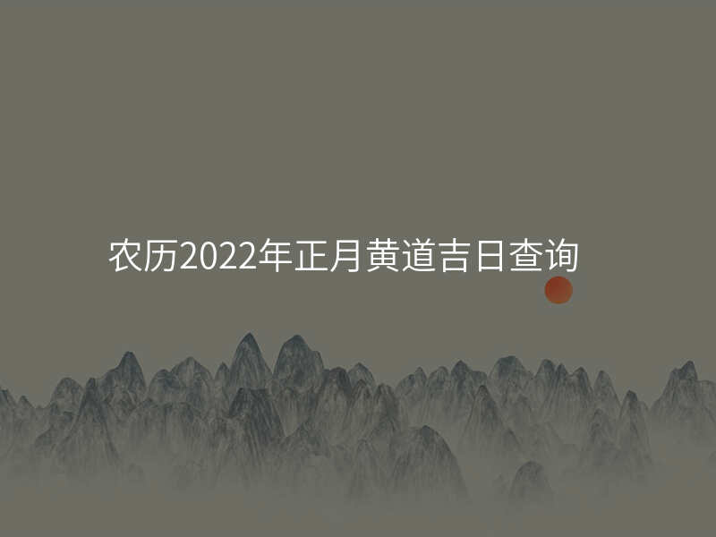 农历2022年正月黄道吉日查询