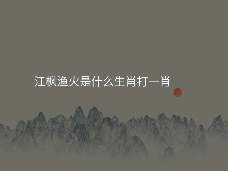 江枫渔火是什么生肖打一肖