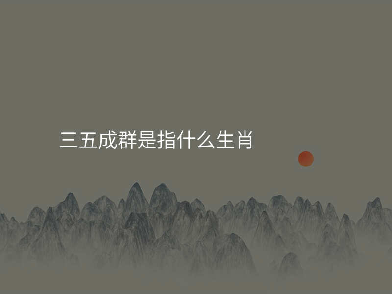 三五成群是指什么生肖