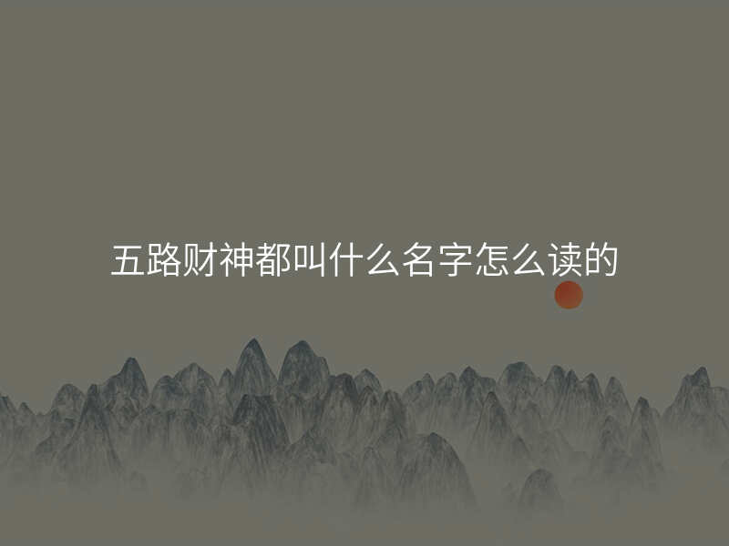 五路财神都叫什么名字怎么读的