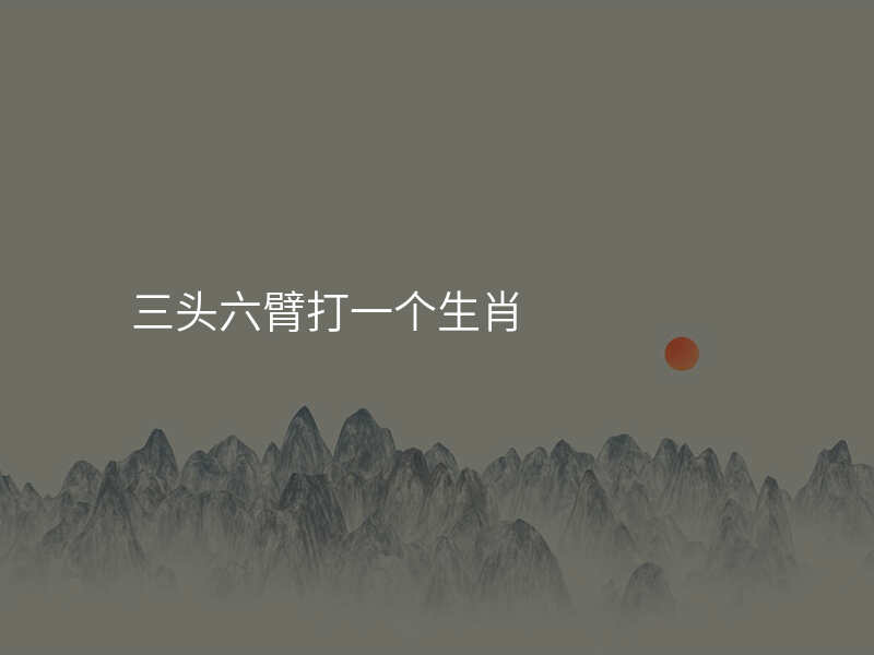 三头六臂打一个生肖