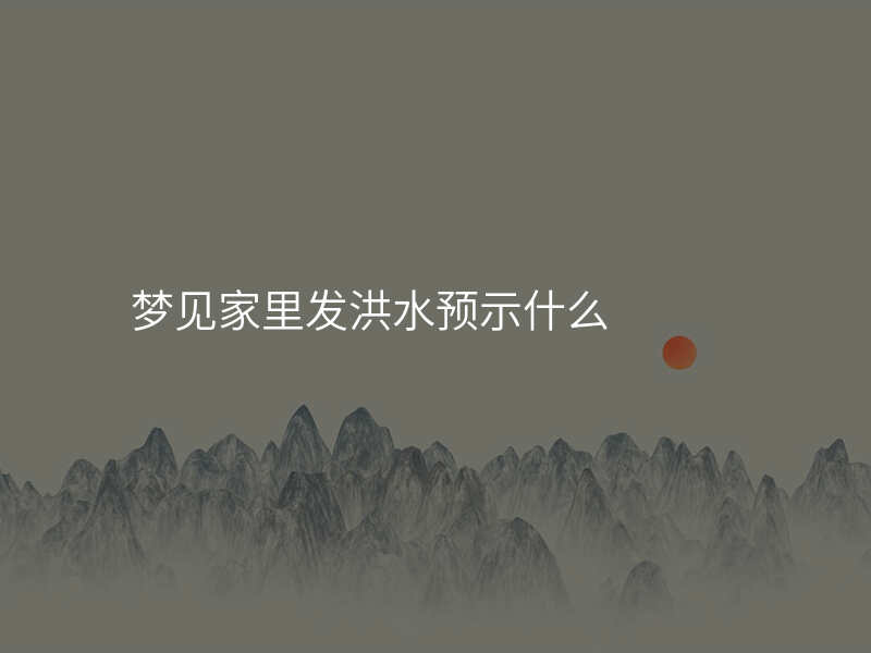 梦见家里发洪水预示什么