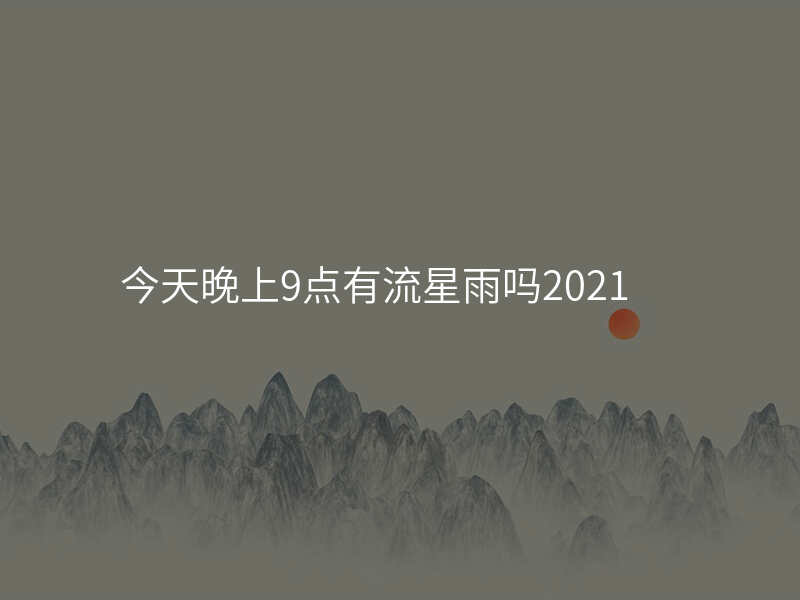 今天晚上9点有流星雨吗2021