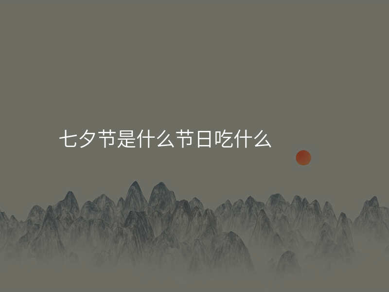 七夕节是什么节日吃什么