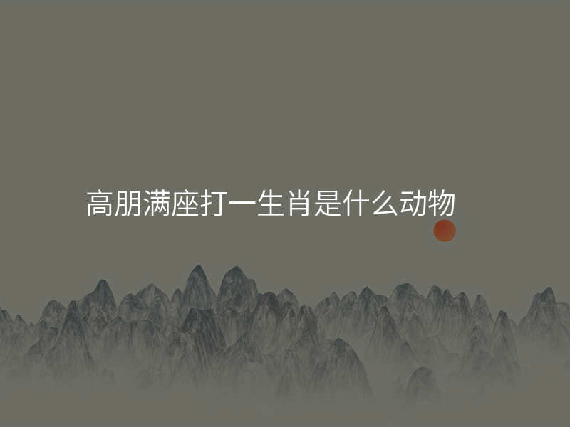 高朋满座打一生肖是什么动物