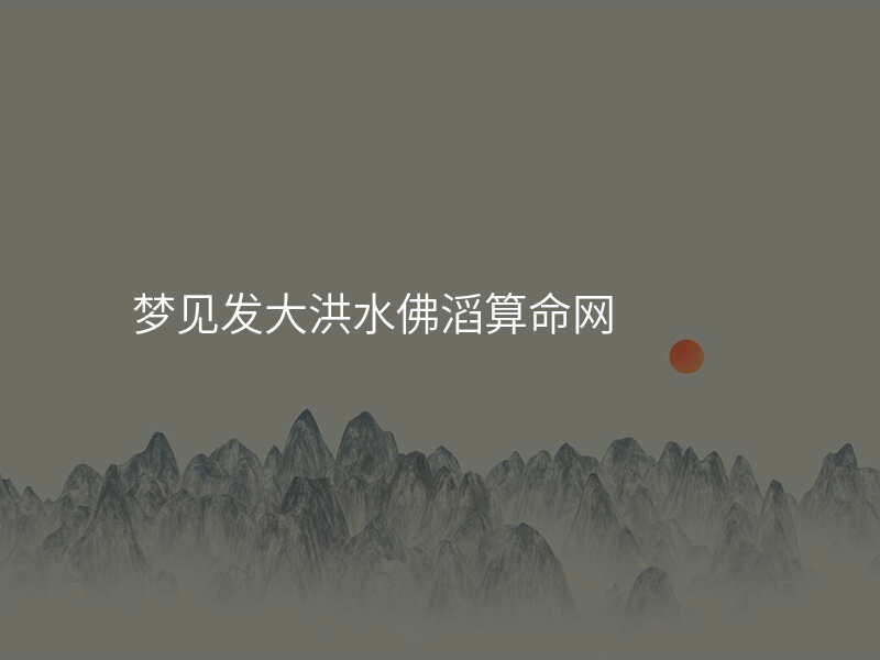 梦见发大洪水佛滔算命网