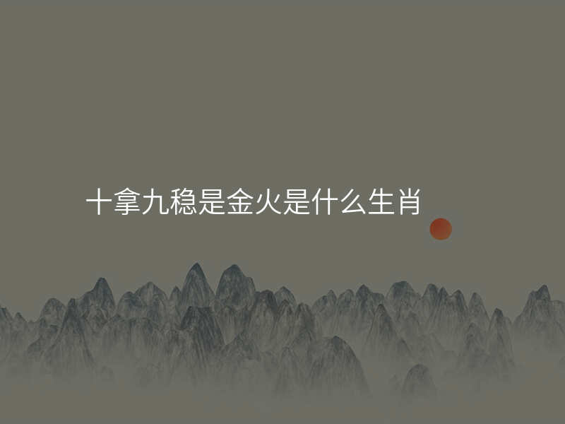 十拿九稳是金火是什么生肖