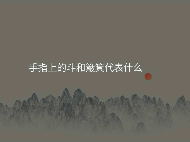 手指上的斗和簸箕代表什么