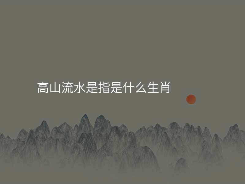 高山流水是指是什么生肖