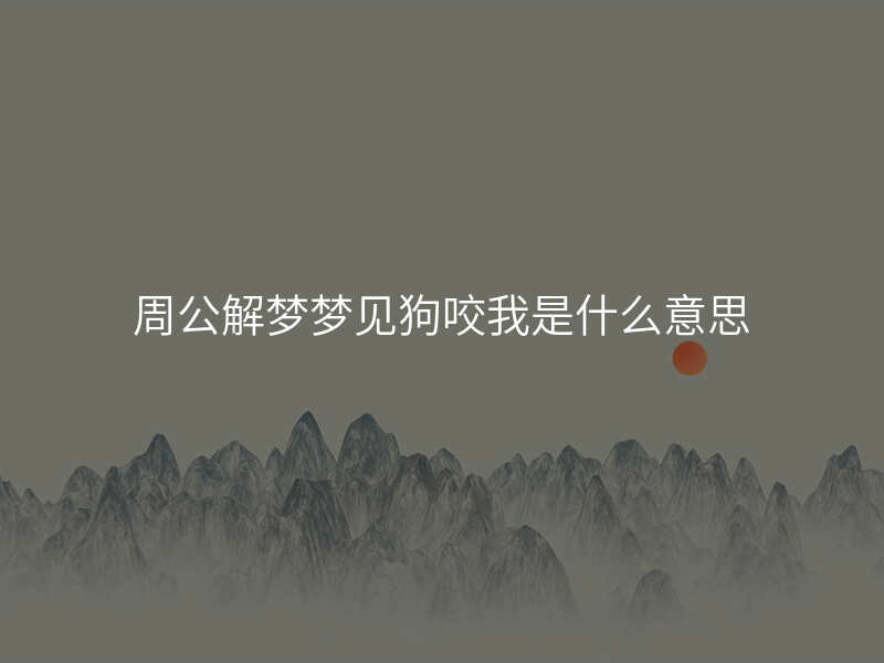 周公解梦梦见狗咬我是什么意思