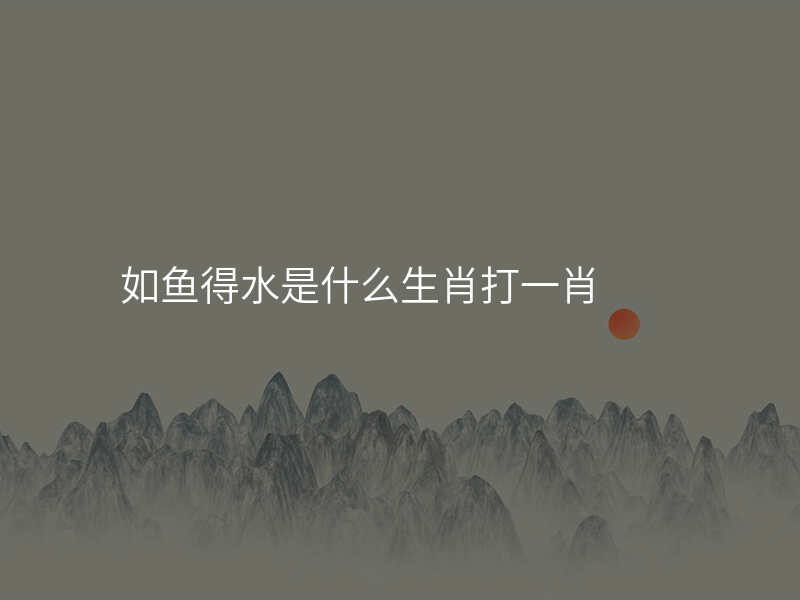 如鱼得水是什么生肖打一肖