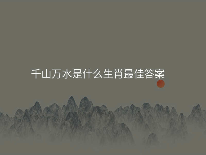 千山万水是什么生肖最佳答案